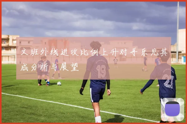 文班外线进攻比例上升对手乐见其成分析与展望